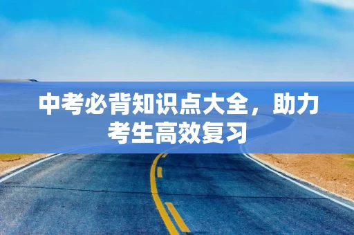 中考必背知识点大全，助力考生高效复习