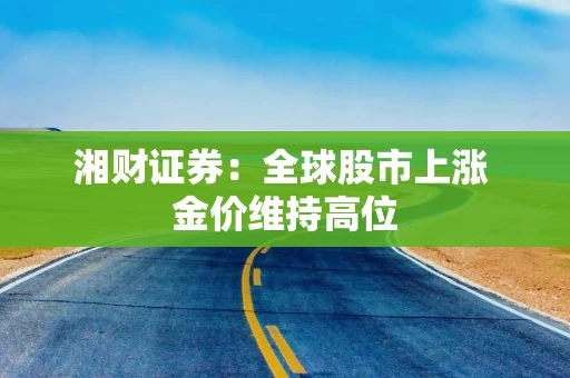 湘财证券：全球股市上涨 金价维持高位