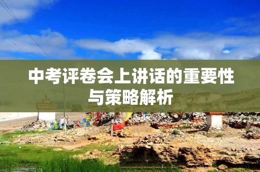 中考评卷会上讲话的重要性与策略解析