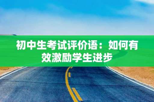 初中生考试评价语：如何有效激励学生进步