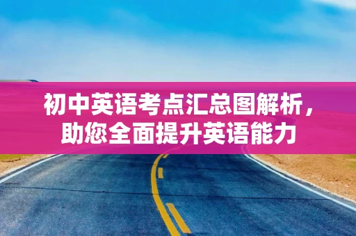 初中英语考点汇总图解析，助您全面提升英语能力