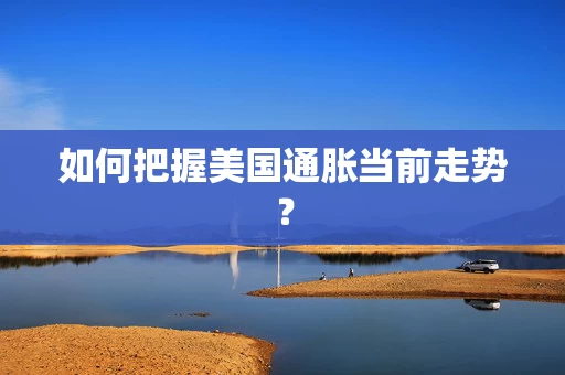 如何把握美国通胀当前走势？