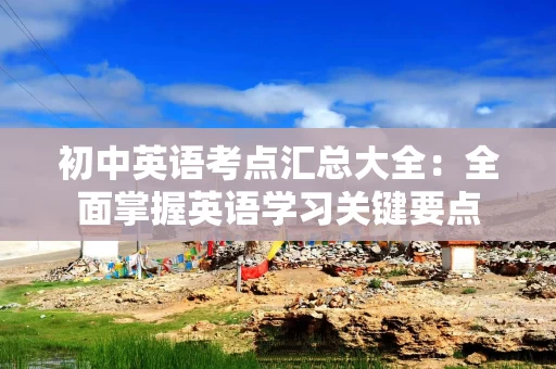 初中英语考点汇总大全：全面掌握英语学习关键要点