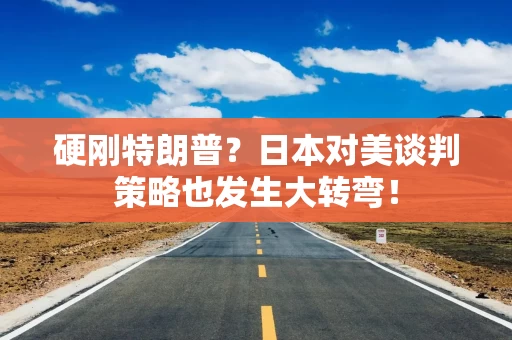 硬刚特朗普？日本对美谈判策略也发生大转弯！