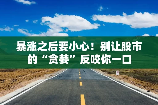 暴涨之后要小心！别让股市的“贪婪”反咬你一口