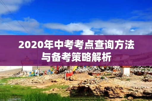 2020年中考考点查询方法与备考策略解析
