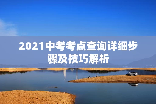 2021中考考点查询详细步骤及技巧解析