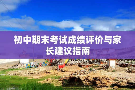 初中期末考试成绩评价与家长建议指南