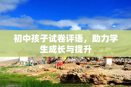 初中孩子试卷评语，助力学生成长与提升