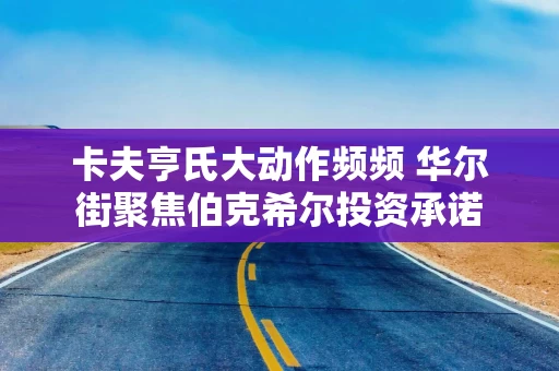 卡夫亨氏大动作频频 华尔街聚焦伯克希尔投资承诺