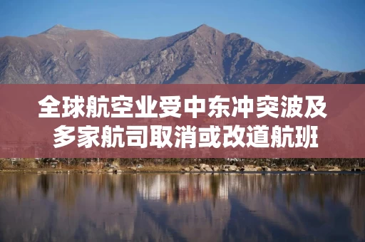 全球航空业受中东冲突波及 多家航司取消或改道航班