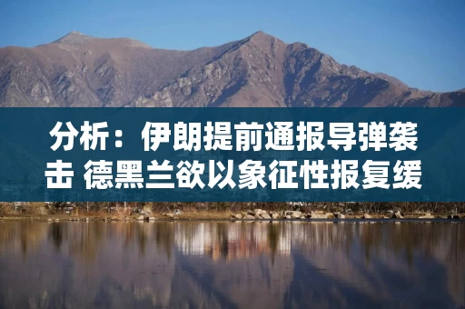 分析：伊朗提前通报导弹袭击 德黑兰欲以象征性报复缓和局势