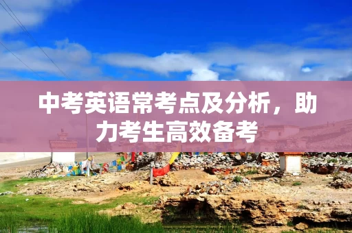 中考英语常考点及分析，助力考生高效备考