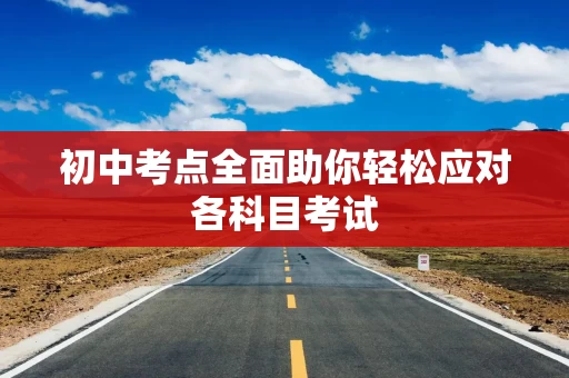初中考点全面助你轻松应对各科目考试