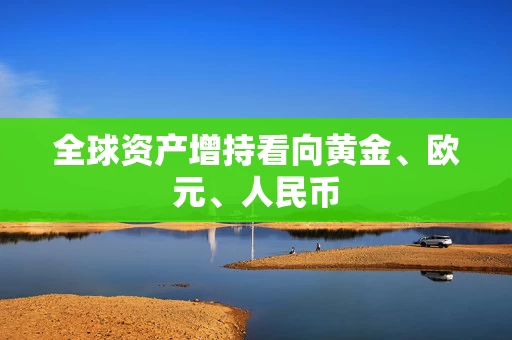 全球资产增持看向黄金、欧元、人民币