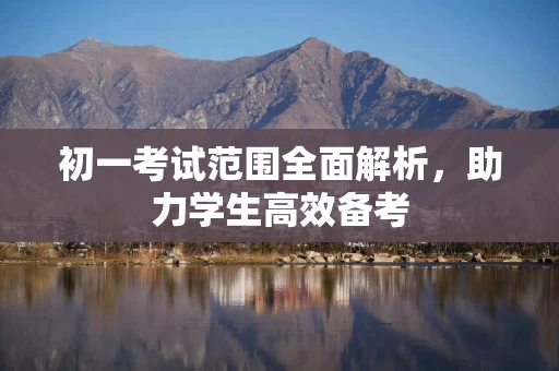 初一考试范围全面解析，助力学生高效备考