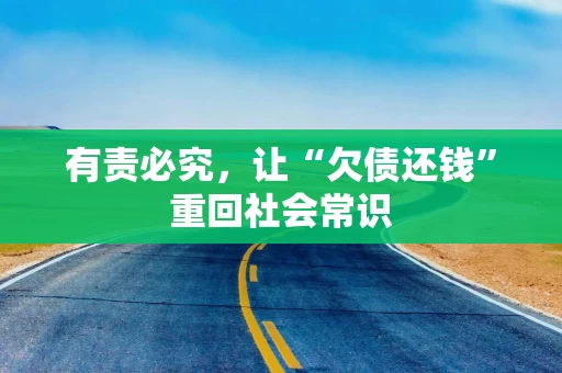 有责必究，让“欠债还钱”重回社会常识