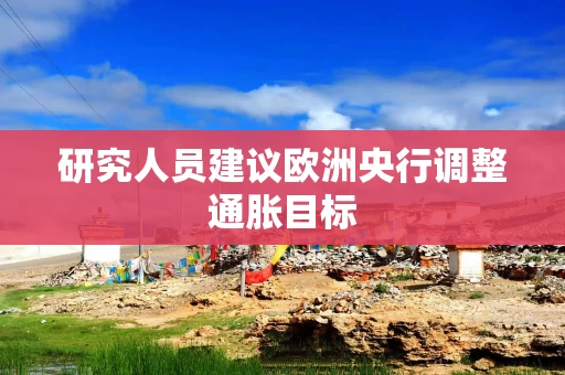研究人员建议欧洲央行调整通胀目标