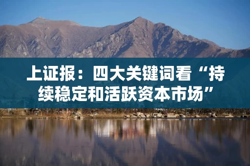 上证报：四大关键词看“持续稳定和活跃资本市场”