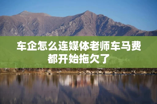 车企怎么连媒体老师车马费都开始拖欠了