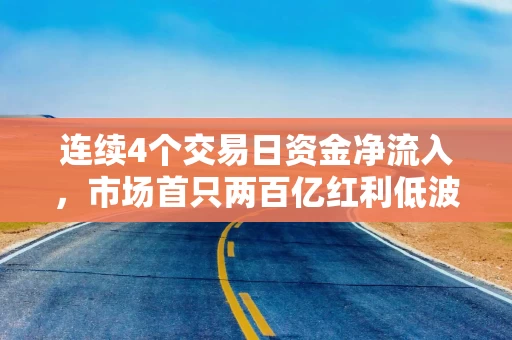 连续4个交易日资金净流入，市场首只两百亿红利低波ETF（512890）规模再创新高，突破205亿元