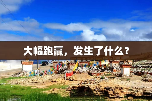 大幅跑赢，发生了什么？