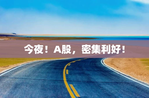 今夜！A股，密集利好！