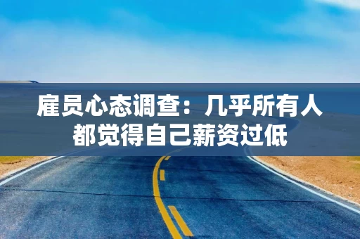 雇员心态调查：几乎所有人都觉得自己薪资过低