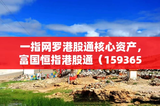 一指网罗港股通核心资产，富国恒指港股通（159365）ETF即将结募