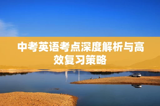 中考英语考点深度解析与高效复习策略