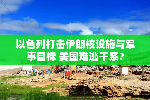 以色列打击伊朗核设施与军事目标 美国难逃干系？