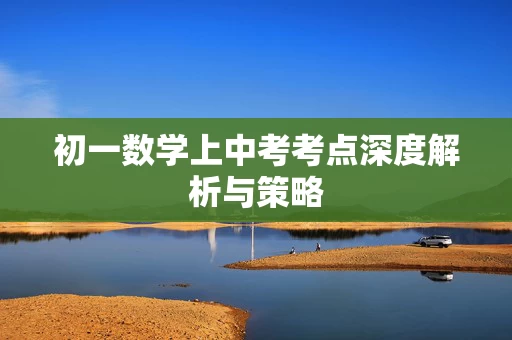 初一数学上中考考点深度解析与策略