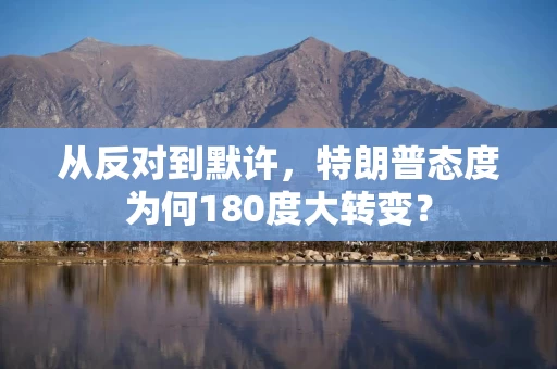 从反对到默许，特朗普态度为何180度大转变？