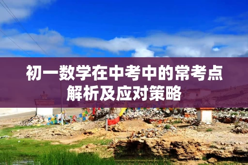 初一数学在中考中的常考点解析及应对策略
