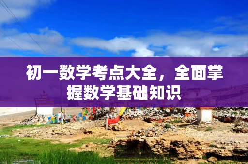 初一数学考点大全，全面掌握数学基础知识