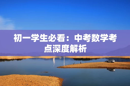 初一学生必看：中考数学考点深度解析
