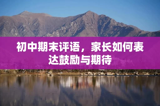 初中期末评语，家长如何表达鼓励与期待