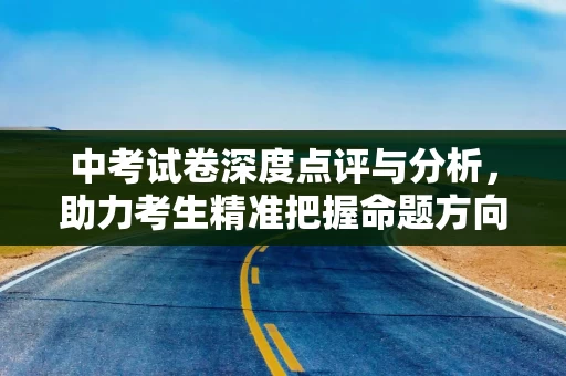 中考试卷深度点评与分析，助力考生精准把握命题方向