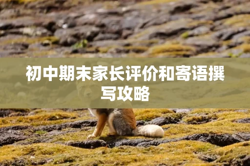 初中期末家长评价和寄语撰写攻略