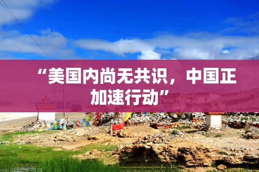 “美国内尚无共识，中国正加速行动”