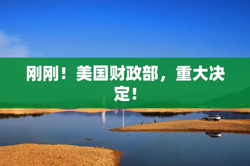 刚刚！美国财政部，重大决定！
