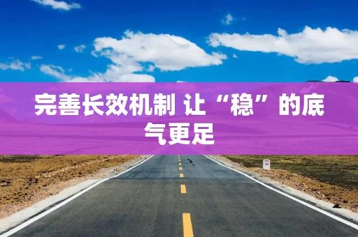 完善长效机制 让“稳”的底气更足
