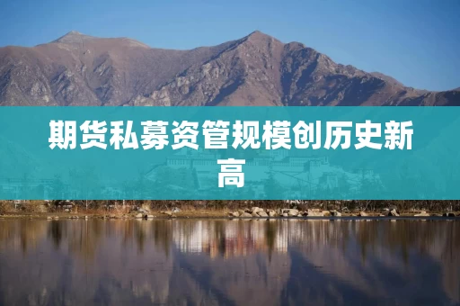 期货私募资管规模创历史新高