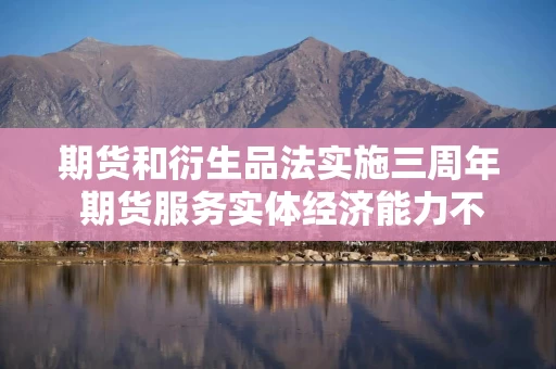 期货和衍生品法实施三周年 期货服务实体经济能力不断增强