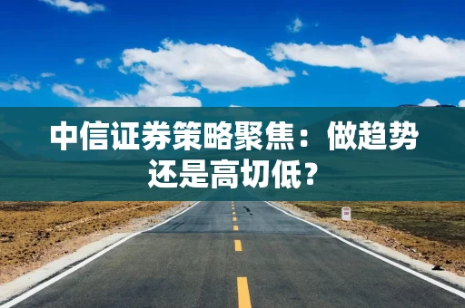 中信证券策略聚焦：做趋势还是高切低？
