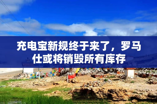 充电宝新规终于来了，罗马仕或将销毁所有库存