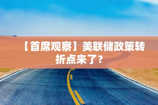 【首席观察】美联储政策转折点来了？