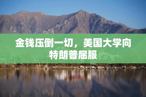 金钱压倒一切，美国大学向特朗普屈服