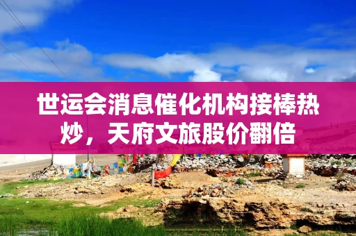 世运会消息催化机构接棒热炒，天府文旅股价翻倍