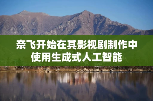 奈飞开始在其影视剧制作中使用生成式人工智能